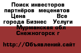 Поиск инвесторов, партнёров, меценатов › Цена ­ 2 000 000 - Все города Бизнес » Услуги   . Мурманская обл.,Снежногорск г.